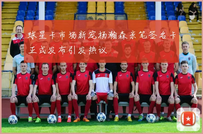 球星卡市场新宠杨瀚森亲笔签名卡正式发布引发热议