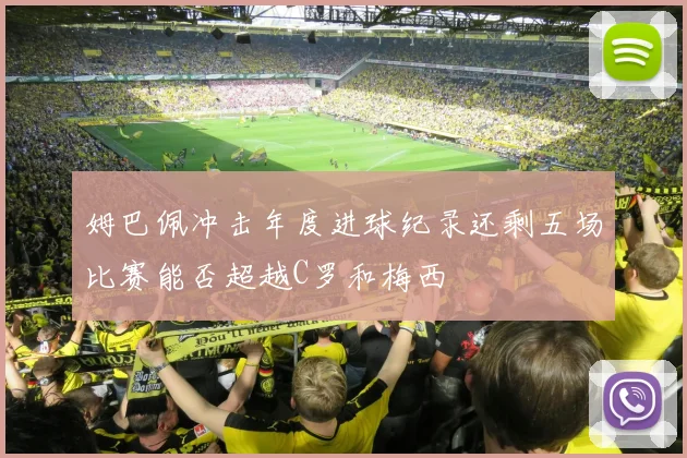 姆巴佩冲击年度进球纪录还剩五场比赛能否超越C罗和梅西