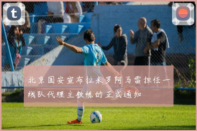 北京国安宣布拉米罗阿马雷担任一线队代理主教练的正式通知