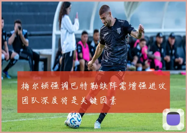 梅尔顿强调巴特勒缺阵需增强进攻团队深度将是关键因素