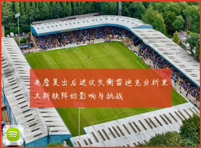 老詹复出后进攻失衡雷迪克分析里夫斯缺阵的影响与挑战