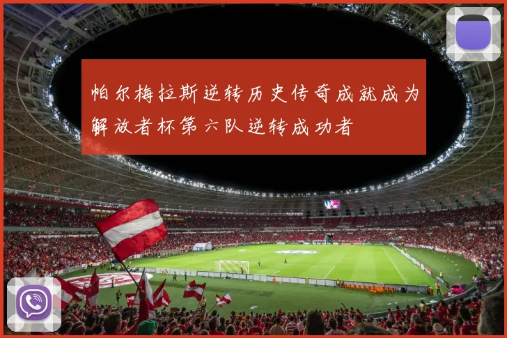 帕尔梅拉斯逆转历史传奇成就成为解放者杯第六队逆转成功者