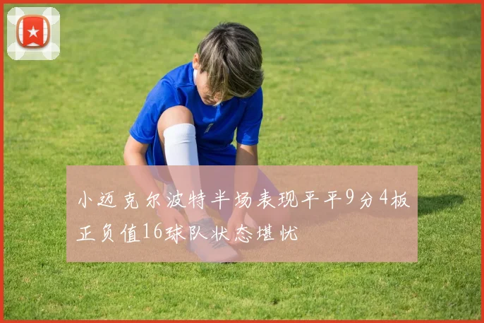 小迈克尔波特半场表现平平9分4板正负值16球队状态堪忧