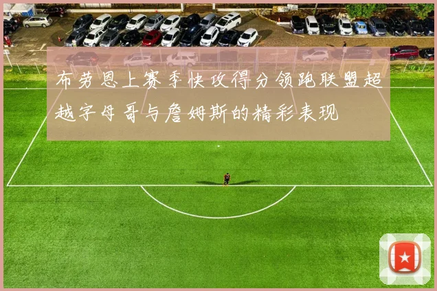布劳恩上赛季快攻得分领跑联盟超越字母哥与詹姆斯的精彩表现