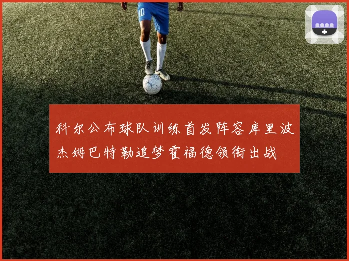 科尔公布球队训练首发阵容库里波杰姆巴特勒追梦霍福德领衔出战