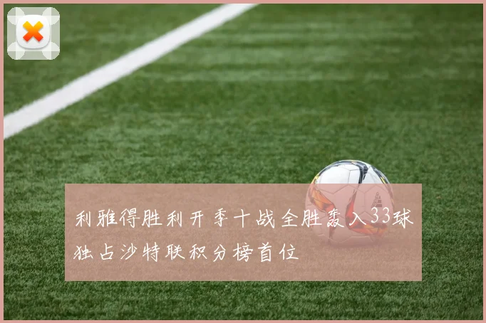 利雅得胜利开季十战全胜轰入33球独占沙特联积分榜首位