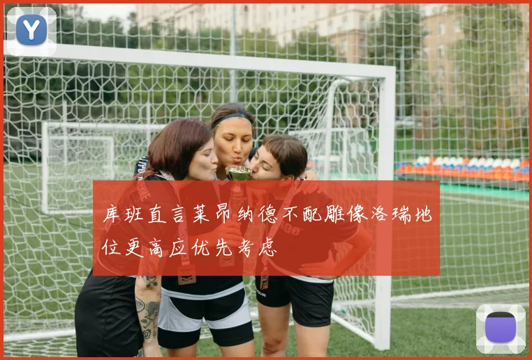 库班直言莱昂纳德不配雕像洛瑞地位更高应优先考虑