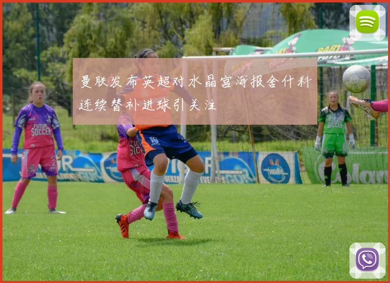 曼联发布英超对水晶宫海报舍什科连续替补进球引关注