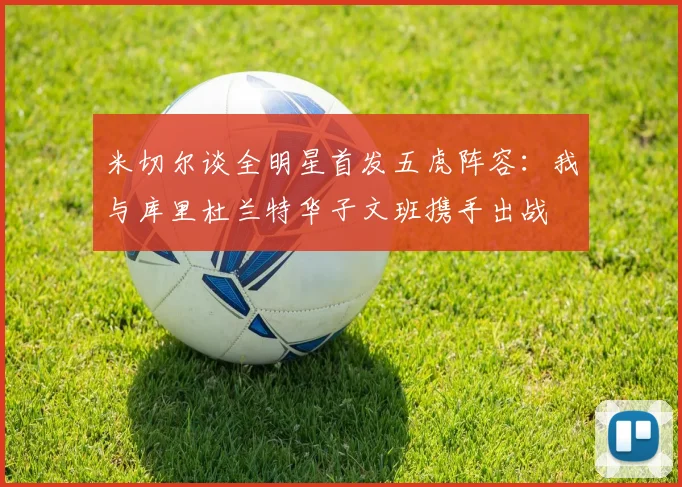 米切尔谈全明星首发五虎阵容：我与库里杜兰特华子文班携手出战