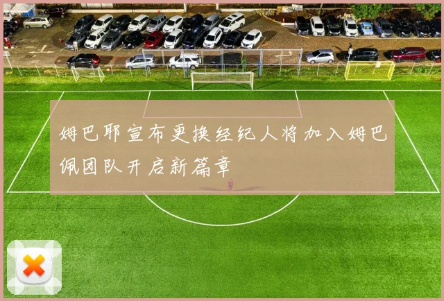 姆巴耶宣布更换经纪人将加入姆巴佩团队开启新篇章