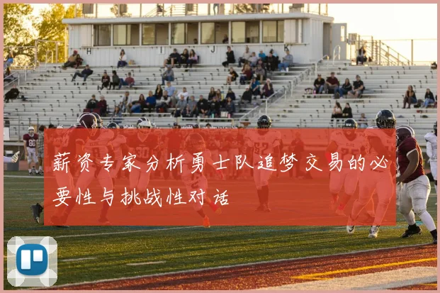 薪资专家分析勇士队追梦交易的必要性与挑战性对话
