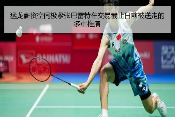 猛龙薪资空间极紧张巴雷特在交易截止日前被送走的多重推演（BSports）